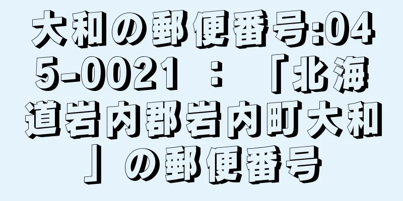 大和の郵便番号:045-0021 ： 「北海道岩内郡岩内町大和」の郵便番号