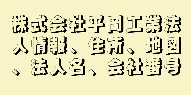 株式会社平岡工業法人情報、住所、地図、法人名、会社番号