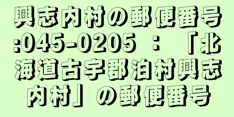 興志内村の郵便番号:045-0205 ： 「北海道古宇郡泊村興志内村」の郵便番号