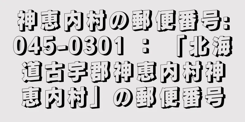 神恵内村の郵便番号:045-0301 ： 「北海道古宇郡神恵内村神恵内村」の郵便番号