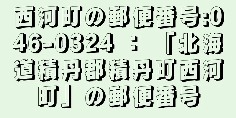 西河町の郵便番号:046-0324 ： 「北海道積丹郡積丹町西河町」の郵便番号