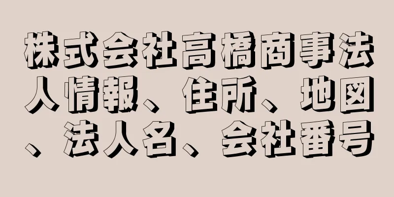 株式会社高橋商事法人情報、住所、地図、法人名、会社番号