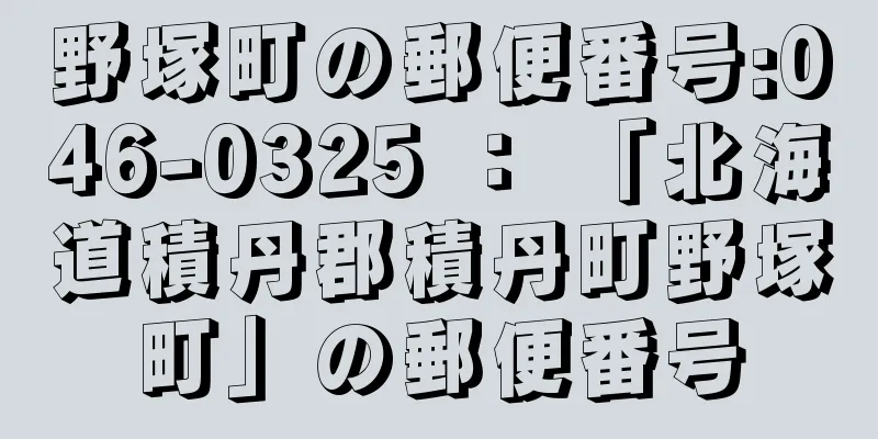 野塚町の郵便番号:046-0325 ： 「北海道積丹郡積丹町野塚町」の郵便番号