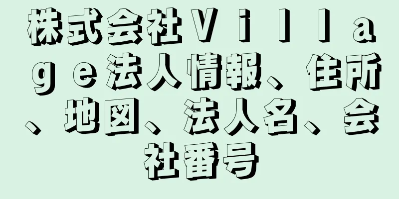 株式会社Ｖｉｌｌａｇｅ法人情報、住所、地図、法人名、会社番号