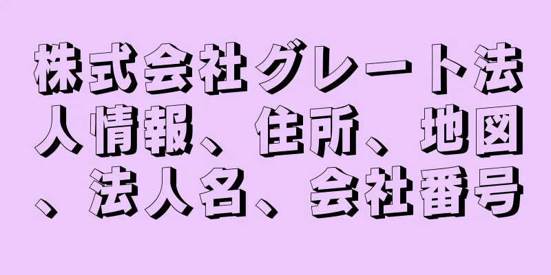 株式会社グレート法人情報、住所、地図、法人名、会社番号