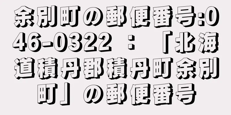 余別町の郵便番号:046-0322 ： 「北海道積丹郡積丹町余別町」の郵便番号