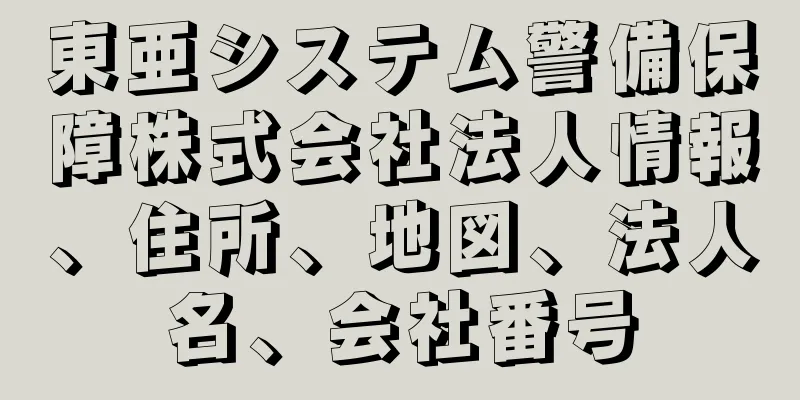 東亜システム警備保障株式会社法人情報、住所、地図、法人名、会社番号