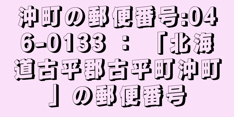 沖町の郵便番号:046-0133 ： 「北海道古平郡古平町沖町」の郵便番号