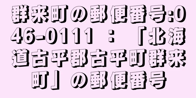 群来町の郵便番号:046-0111 ： 「北海道古平郡古平町群来町」の郵便番号