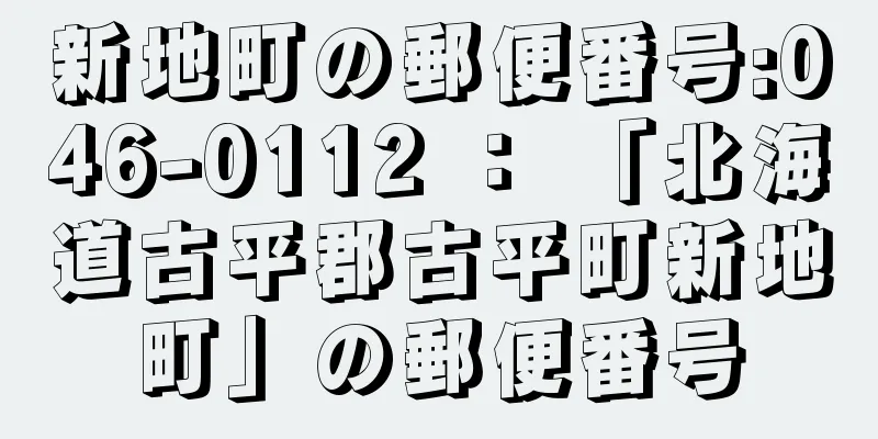 新地町の郵便番号:046-0112 ： 「北海道古平郡古平町新地町」の郵便番号