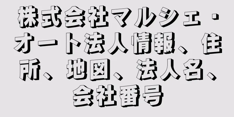 株式会社マルシェ・オート法人情報、住所、地図、法人名、会社番号