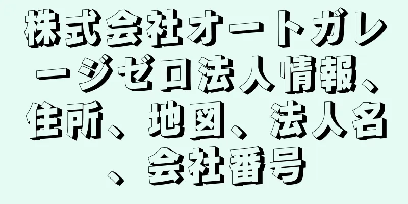 株式会社オートガレージゼロ法人情報、住所、地図、法人名、会社番号