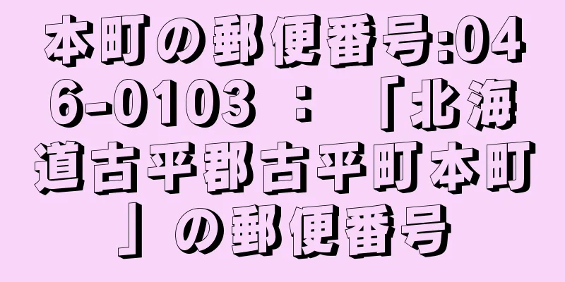 本町の郵便番号:046-0103 ： 「北海道古平郡古平町本町」の郵便番号