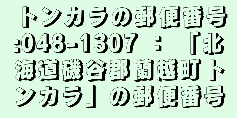 トンカラの郵便番号:048-1307 ： 「北海道磯谷郡蘭越町トンカラ」の郵便番号