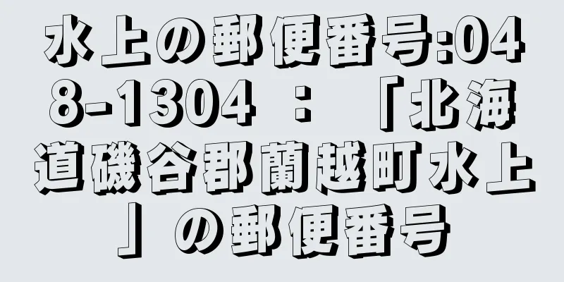 水上の郵便番号:048-1304 ： 「北海道磯谷郡蘭越町水上」の郵便番号