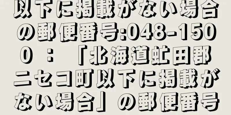 以下に掲載がない場合の郵便番号:048-1500 ： 「北海道虻田郡ニセコ町以下に掲載がない場合」の郵便番号