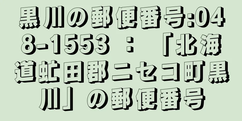 黒川の郵便番号:048-1553 ： 「北海道虻田郡ニセコ町黒川」の郵便番号