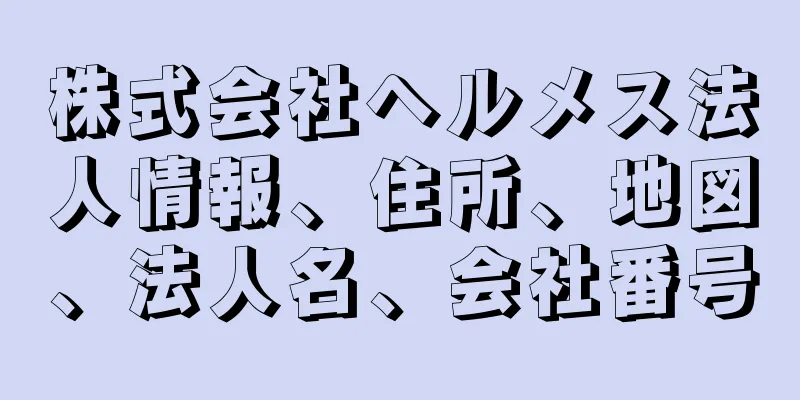 株式会社ヘルメス法人情報、住所、地図、法人名、会社番号