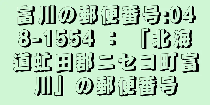 富川の郵便番号:048-1554 ： 「北海道虻田郡ニセコ町富川」の郵便番号