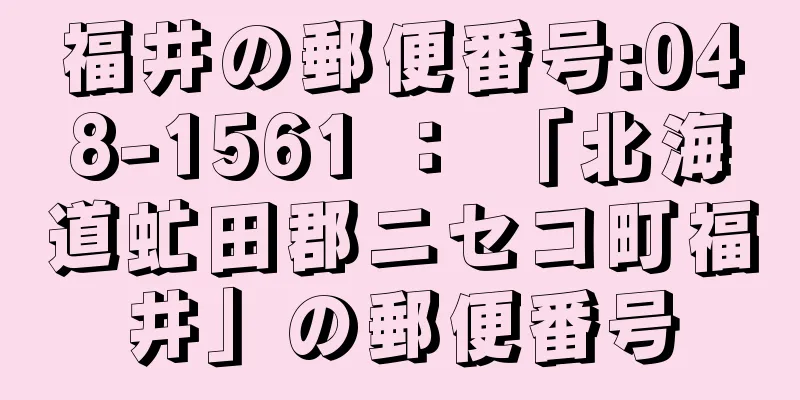 福井の郵便番号:048-1561 ： 「北海道虻田郡ニセコ町福井」の郵便番号