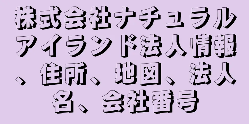 株式会社ナチュラルアイランド法人情報、住所、地図、法人名、会社番号