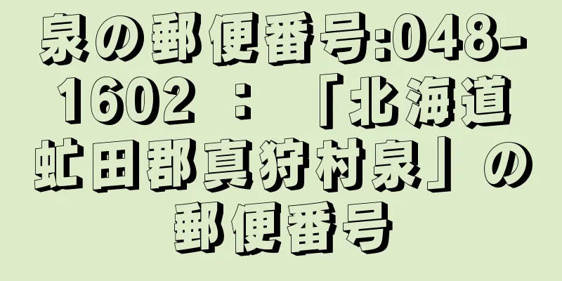 泉の郵便番号:048-1602 ： 「北海道虻田郡真狩村泉」の郵便番号