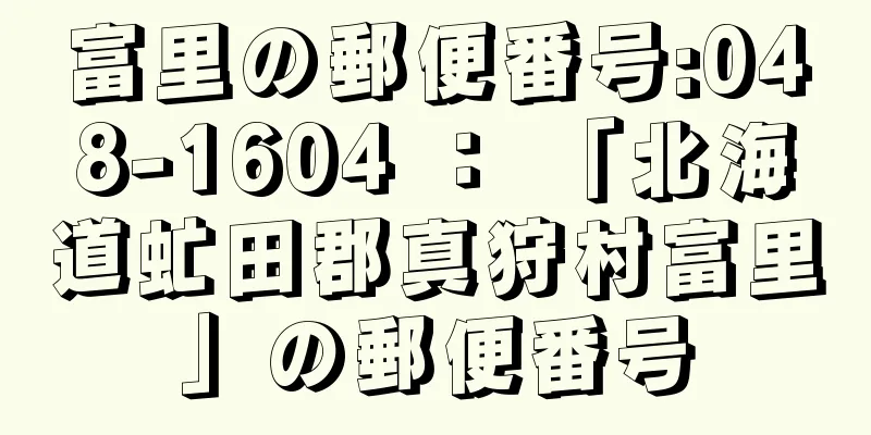 富里の郵便番号:048-1604 ： 「北海道虻田郡真狩村富里」の郵便番号