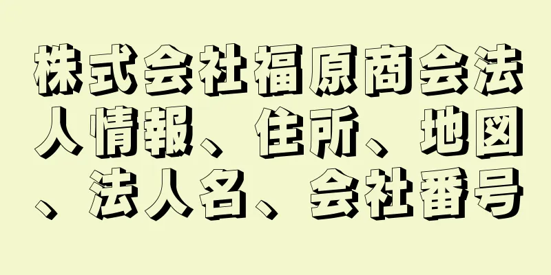 株式会社福原商会法人情報、住所、地図、法人名、会社番号