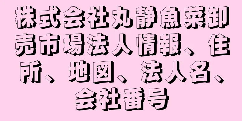 株式会社丸静魚菜卸売市場法人情報、住所、地図、法人名、会社番号