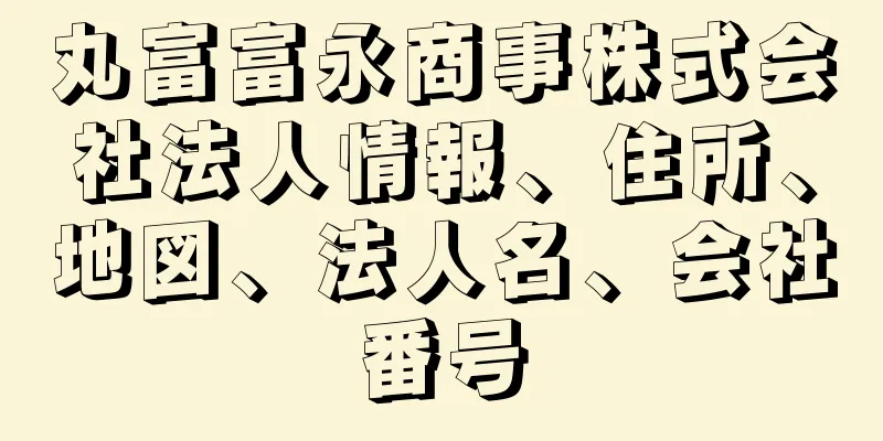 丸富富永商事株式会社法人情報、住所、地図、法人名、会社番号