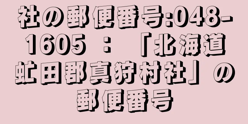 社の郵便番号:048-1605 ： 「北海道虻田郡真狩村社」の郵便番号