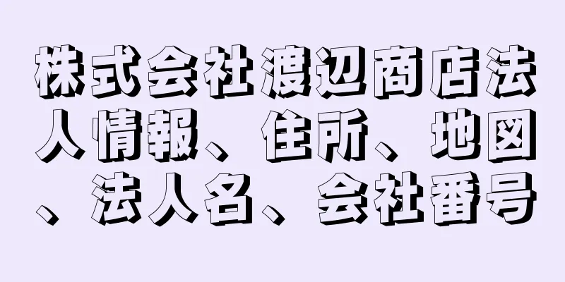 株式会社渡辺商店法人情報、住所、地図、法人名、会社番号