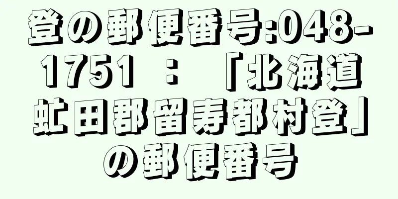 登の郵便番号:048-1751 ： 「北海道虻田郡留寿都村登」の郵便番号