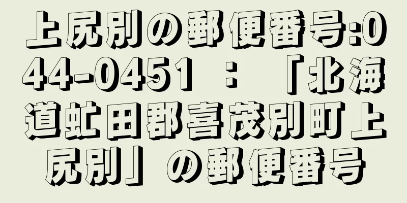 上尻別の郵便番号:044-0451 ： 「北海道虻田郡喜茂別町上尻別」の郵便番号