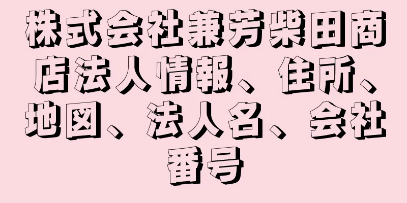 株式会社兼芳柴田商店法人情報、住所、地図、法人名、会社番号