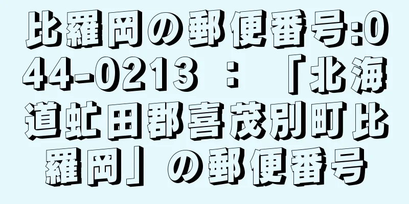 比羅岡の郵便番号:044-0213 ： 「北海道虻田郡喜茂別町比羅岡」の郵便番号