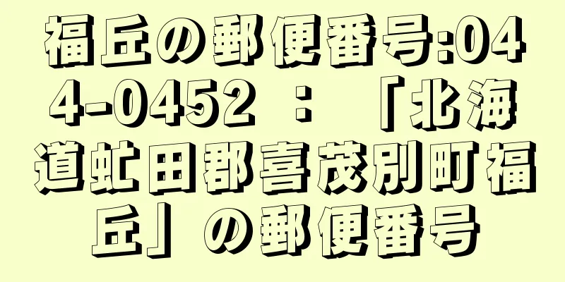 福丘の郵便番号:044-0452 ： 「北海道虻田郡喜茂別町福丘」の郵便番号