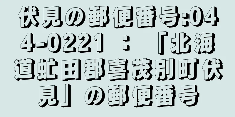 伏見の郵便番号:044-0221 ： 「北海道虻田郡喜茂別町伏見」の郵便番号