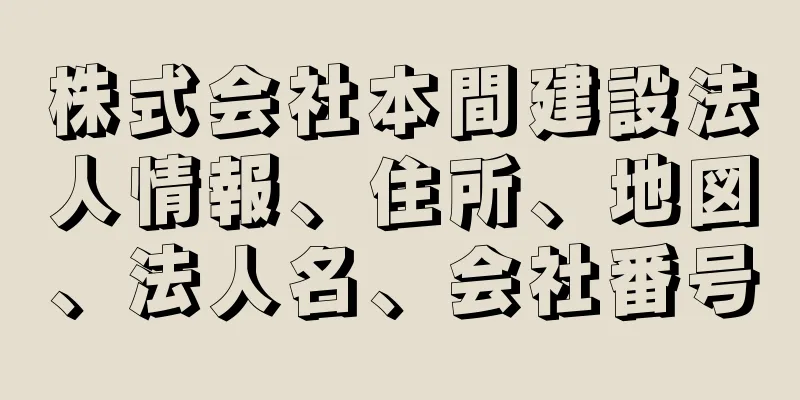 株式会社本間建設法人情報、住所、地図、法人名、会社番号