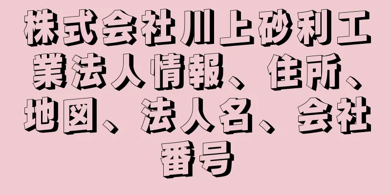 株式会社川上砂利工業法人情報、住所、地図、法人名、会社番号