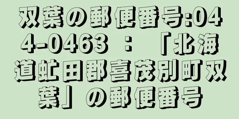 双葉の郵便番号:044-0463 ： 「北海道虻田郡喜茂別町双葉」の郵便番号