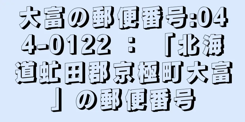 大富の郵便番号:044-0122 ： 「北海道虻田郡京極町大富」の郵便番号