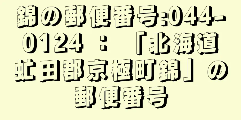 錦の郵便番号:044-0124 ： 「北海道虻田郡京極町錦」の郵便番号