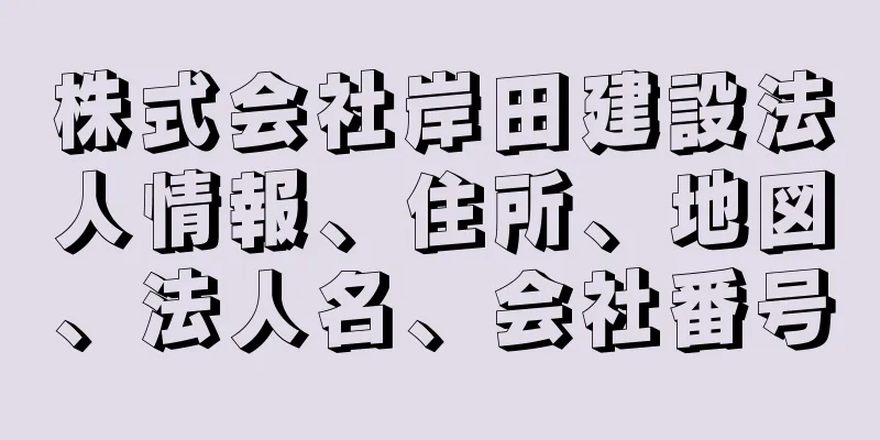 株式会社岸田建設法人情報、住所、地図、法人名、会社番号