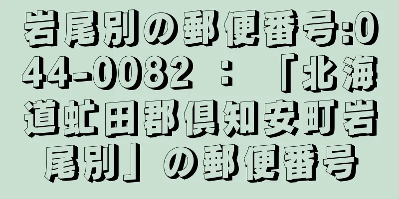 岩尾別の郵便番号:044-0082 ： 「北海道虻田郡倶知安町岩尾別」の郵便番号