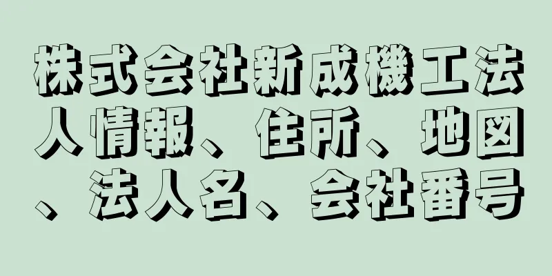 株式会社新成機工法人情報、住所、地図、法人名、会社番号