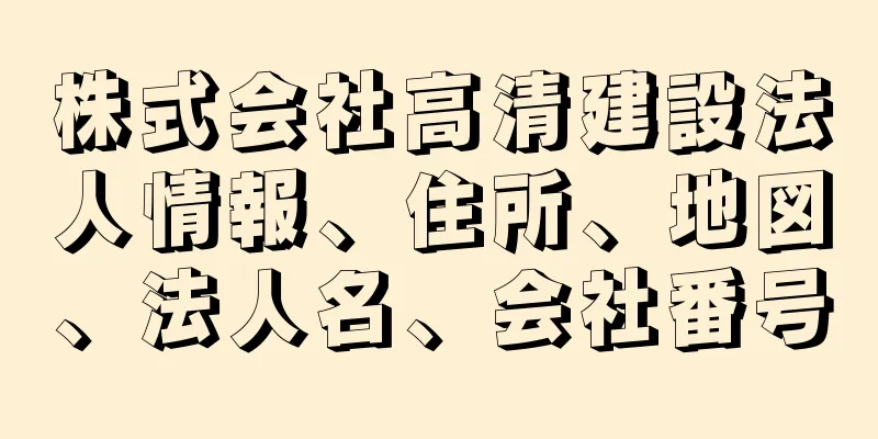 株式会社高清建設法人情報、住所、地図、法人名、会社番号