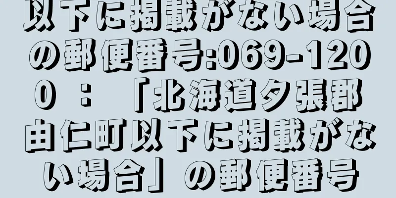 以下に掲載がない場合の郵便番号:069-1200 ： 「北海道夕張郡由仁町以下に掲載がない場合」の郵便番号