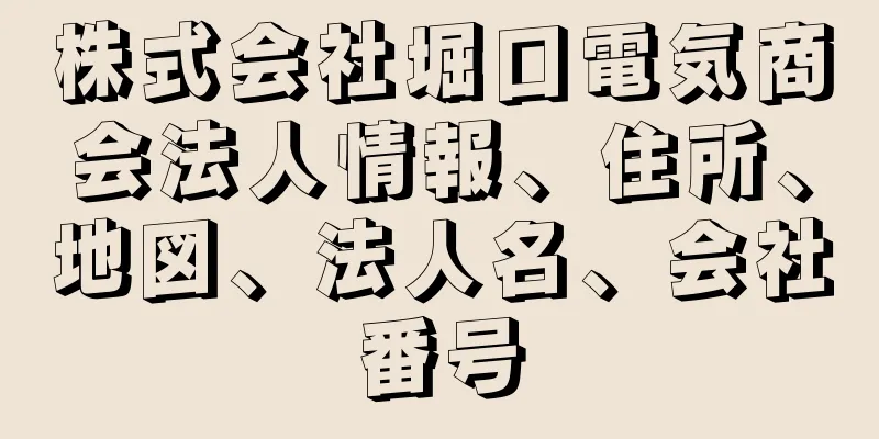 株式会社堀口電気商会法人情報、住所、地図、法人名、会社番号