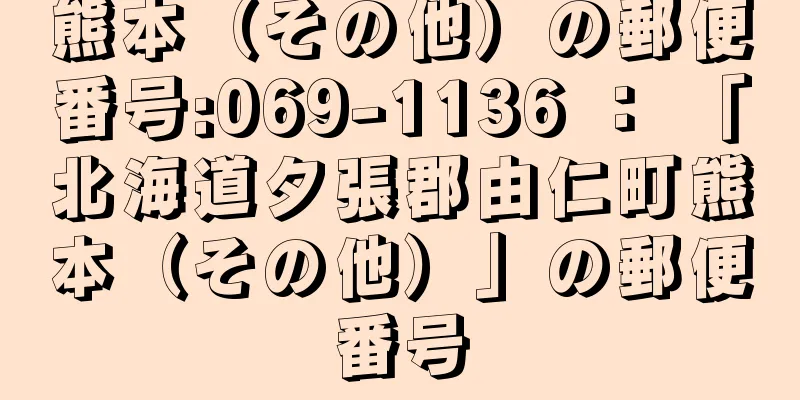 熊本（その他）の郵便番号:069-1136 ： 「北海道夕張郡由仁町熊本（その他）」の郵便番号